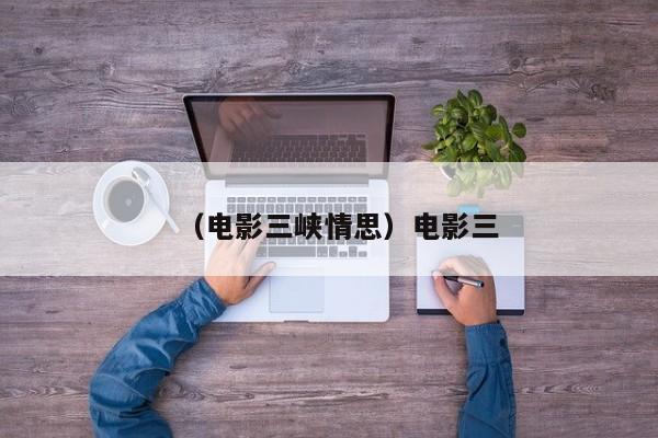 （电影三峡情思）电影三