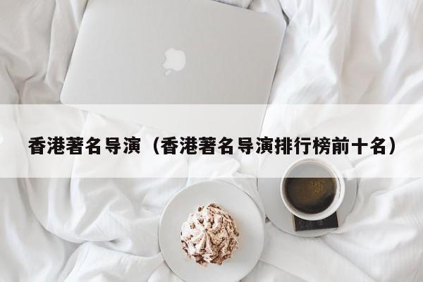 香港著名导演（香港著名导演排行榜前十名）