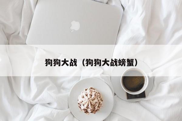 狗狗大战（狗狗大战螃蟹）