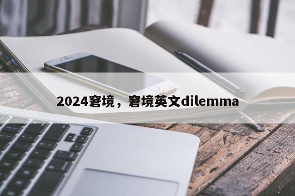 2024窘境，窘境英文dilemma