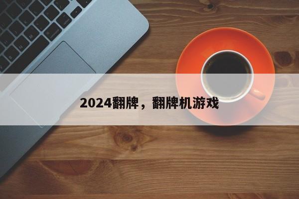 2024翻牌，翻牌机游戏