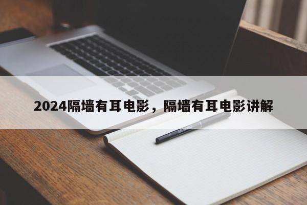 2024隔墙有耳电影，隔墙有耳电影讲解