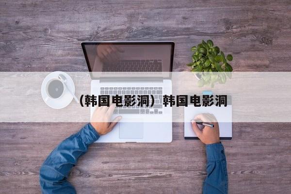 （韩国电影洞）韩国电影洞