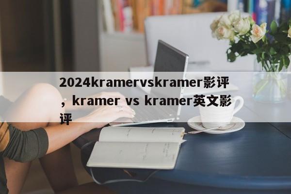 2024kramervskramer影评,kramer vs kramer英文影评