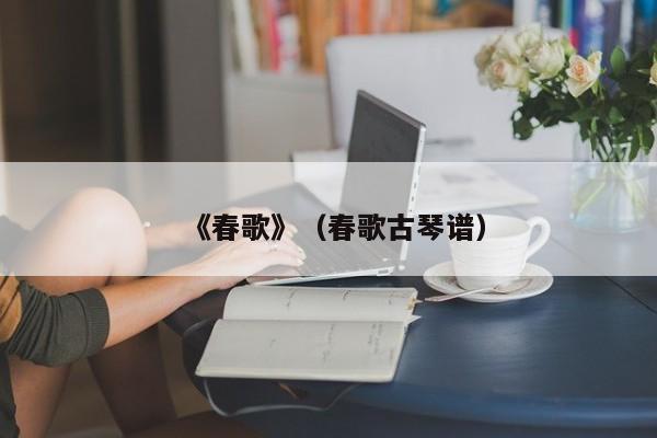 《春歌》（春歌古琴谱）