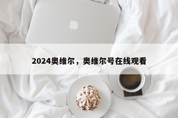 2024奥维尔，奥维尔号在线观看