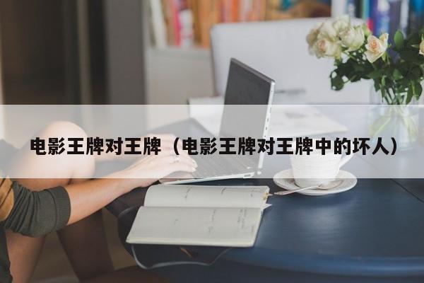 电影王牌对王牌（电影王牌对王牌中的坏人）