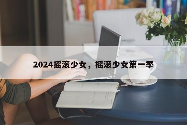 2024摇滚少女，摇滚少女第一季