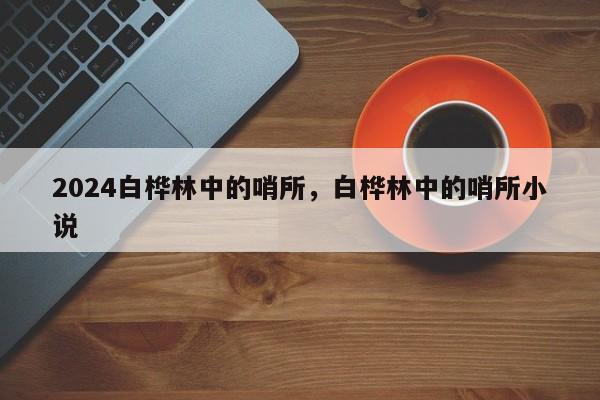 2024白桦林中的哨所，白桦林中的哨所小说