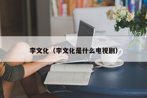 李文化（李文化是什么电视剧）