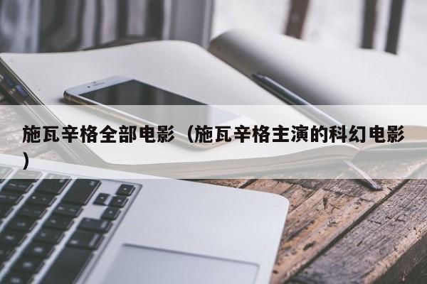 施瓦辛格全部电影（施瓦辛格主演的科幻电影）