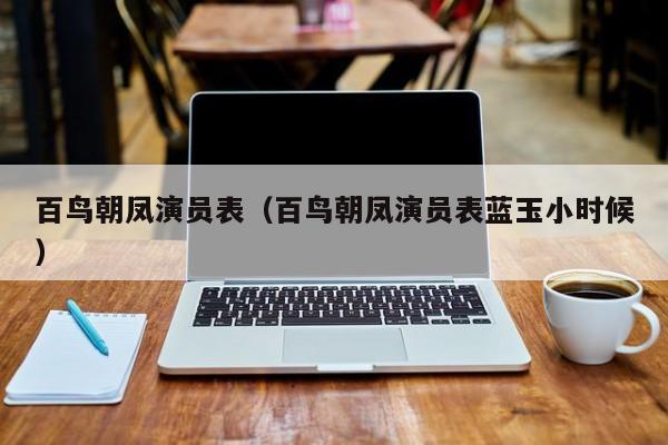 百鸟朝凤演员表（百鸟朝凤演员表蓝玉小时候）