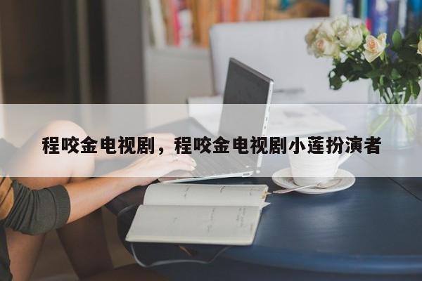 程咬金电视剧，程咬金电视剧小莲扮演者