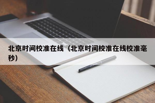 北京时间校准在线（北京时间校准在线校准毫秒）