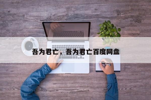 吾为君亡，吾为君亡百度网盘