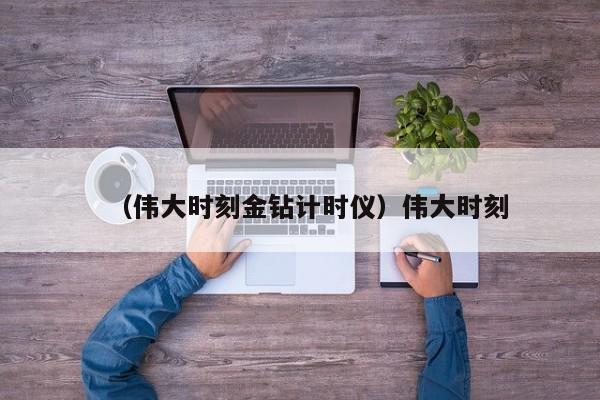 （伟大时刻金钻计时仪）伟大时刻