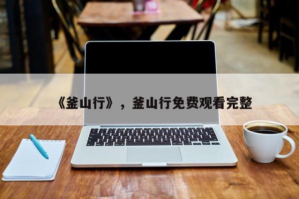 《釜山行》，釜山行免费观看完整