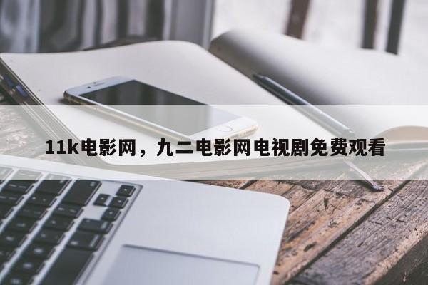 11k电影网，九二电影网电视剧免费观看