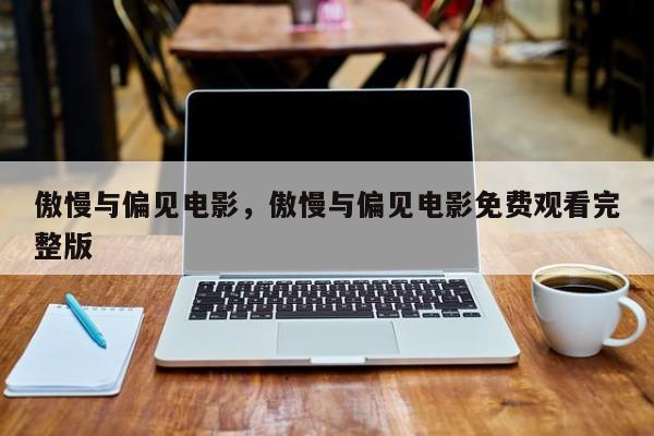 傲慢与偏见电影，傲慢与偏见电影免费观看完整版