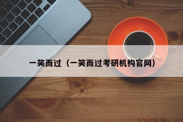 一笑而过（一笑而过考研机构官网）