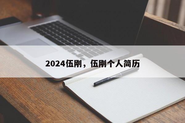 2024伍刚，伍刚个人简历