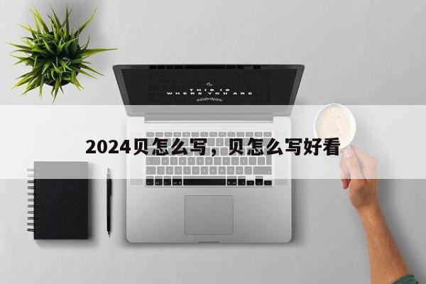 2024贝怎么写，贝怎么写好看