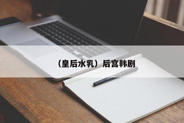 （皇后水乳）后宫韩剧