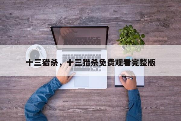 十三猎杀，十三猎杀免费观看完整版