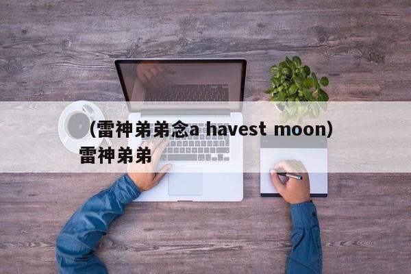 （雷神弟弟念a havest moon）雷神弟弟