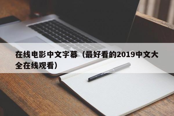 在线电影中文字幕(最好看的2019中文大全在线观看)