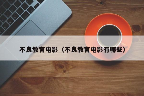 不良教育电影（不良教育电影有哪些）