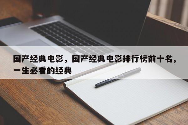 国产经典电影，国产经典电影排行榜前十名,一生必看的经典