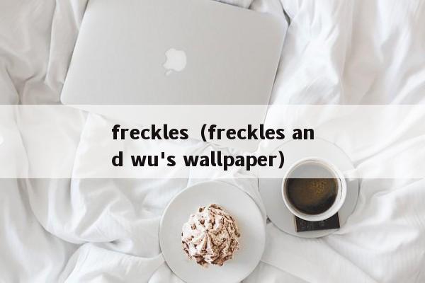 freckles（freckles and wu's wallpaper）
