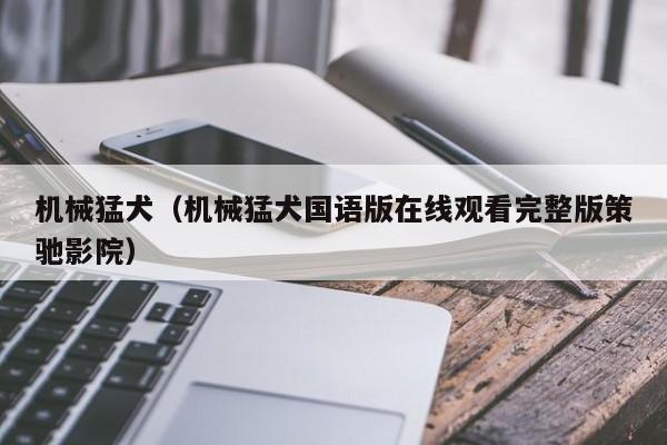 机械猛犬（机械猛犬国语版在线观看完整版策驰影院）