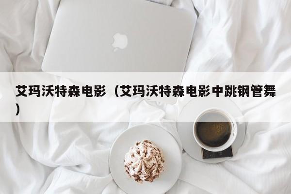 艾玛沃特森电影（艾玛沃特森电影中跳钢管舞）