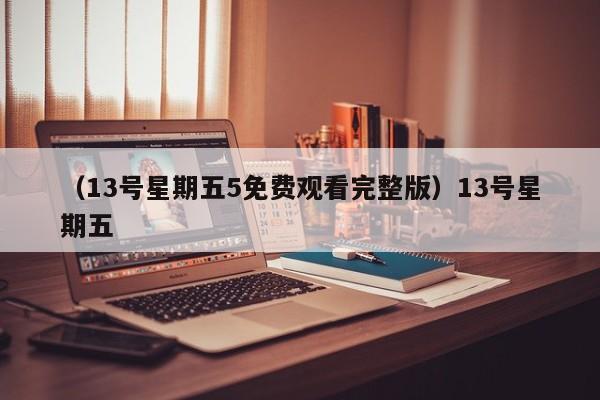 （13号星期五5免费观看完整版）13号星期五