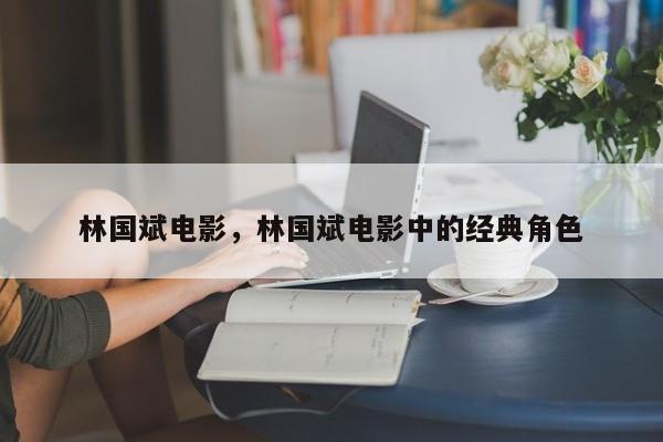 林国斌电影，林国斌电影中的经典角色