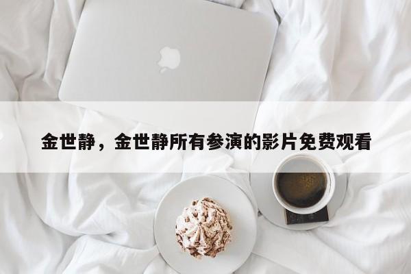 金世静，金世静所有参演的影片免费观看