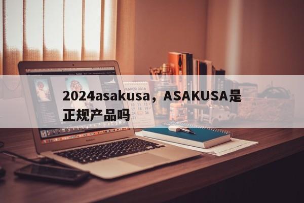 2024asakusa，ASAKUSA是正规产品吗