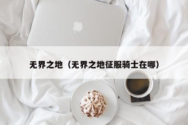 无界之地（无界之地征服骑士在哪）