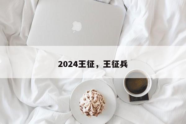 2024王征，王征兵