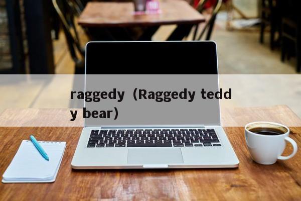 raggedy（Raggedy teddy bear）