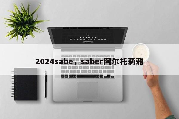2024sabe，saber阿尔托莉雅