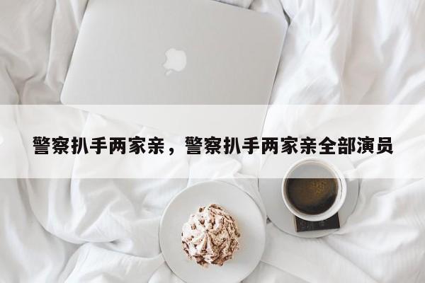 警察扒手两家亲，警察扒手两家亲全部演员