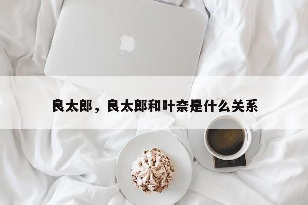良太郎，良太郎和叶奈是什么关系