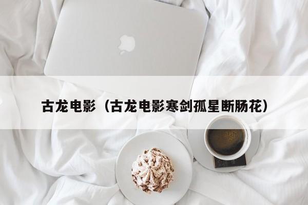 古龙电影（古龙电影寒剑孤星断肠花）