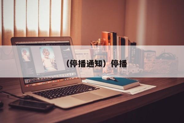 （停播通知）停播