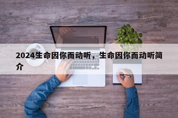2024生命因你而动听，生命因你而动听简介