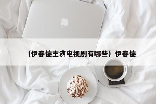 （伊春德主演电视剧有哪些）伊春德