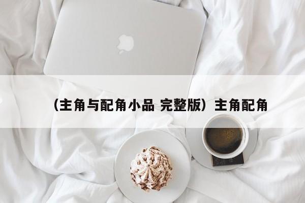 （主角与配角小品 完整版）主角配角